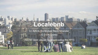 Localebnb
An Airbnb Contextual Recommender
-G Scott Stukey
(NOTE: best viewed by downloading the PPT)
1
 