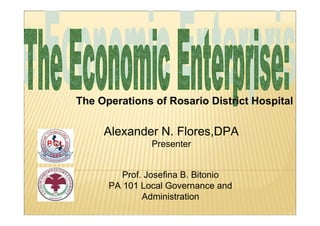 The Operations of Rosario District Hospital
Prof. Josefina B. Bitonio
PA 101 Local Governance and
Administration
Alexander N. Flores,DPA
Presenter
 