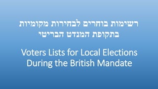 ‫מקומיות‬ ‫לבחירות‬ ‫בוחרים‬ ‫רשימות‬
‫הבריטי‬ ‫המנדט‬ ‫בתקופת‬
Voters Lists for Local Elections
During the British Mandate
 