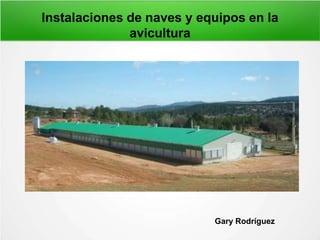 Instalaciones de naves y equipos en la
avicultura
Gary Rodríguez
 