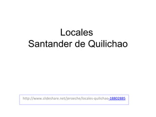 Locales
   Santander de Quilichao




http://www.slideshare.net/jeroeche/locales-quilichao-18802885
 