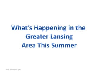 What’s Happening in the  Greater Lansing Area This Summer www.MikeBowler.com 