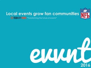 evvntevvnt
evvnt
Local events grow fan communities
“Transforming the future of events”
2016
 