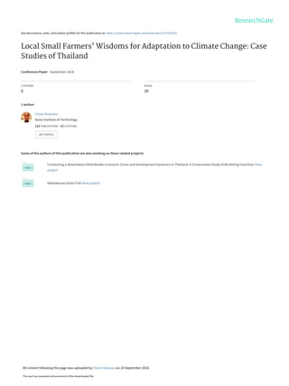 See discussions, stats, and author profiles for this publication at: https://www.researchgate.net/publication/327835361
Local Small Farmers' Wisdoms for Adaptation to Climate Change: Case
Studies of Thailand
Conference Paper · September 2018
CITATIONS
0
READS
20
1 author:
Some of the authors of this publication are also working on these related projects:
Conducting a dissertation titled Border Economic Zones and Development Dynamics in Thailand: A Comparative Study of Bordering Countries View
project
Arkitekturax Visión FUA View project
Choen Krainara
Asian Institute of Technology
112 PUBLICATIONS   13 CITATIONS   
SEE PROFILE
All content following this page was uploaded by Choen Krainara on 24 September 2018.
The user has requested enhancement of the downloaded file.
 