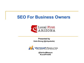 SEO For Business Owners Presented by  Kaila Strong (@cliquekaila) @VerticalMeasure #LocalFirstAZ 