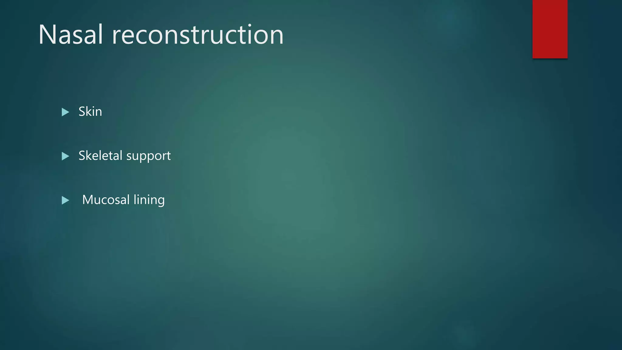 Nasal reconstruction
 Skin
 Skeletal support
 Mucosal lining
 