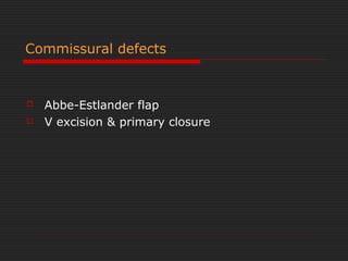 Commissural defects 
 Abbe-Estlander flap 
 V excision & primary closure 
 