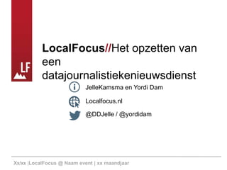 LocalFocus//Het opzetten van
een
datajournalistiekenieuwsdienst
JelleKamsma en Yordi Dam
Localfocus.nl
@DDJelle / @yordidam

Xx/xx |LocalFocus @ Naam event | xx maandjaar

 
