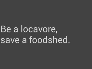 Be a locavore,
save a foodshed.
 