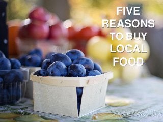 FIVE
REASONS
TO BUY
LOCAL
FOOD
 