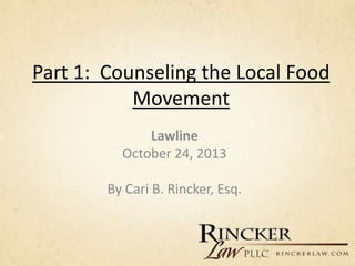 Part 1: Counseling the Local Food
Movement
Lawline
October 24, 2013
By Cari B. Rincker, Esq.

 