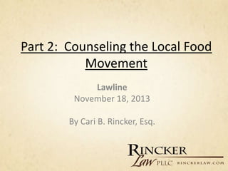 Part 2: Counseling the Local Food
Movement
Lawline
November 18, 2013
By Cari B. Rincker, Esq.

 
