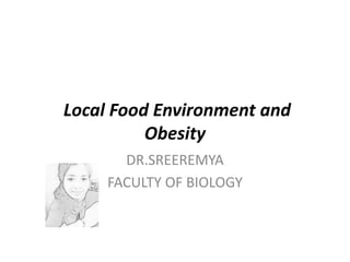 Local Food Environment and
Obesity
DR.SREEREMYA
FACULTY OF BIOLOGY
 
