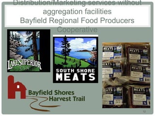 12
Distribution/Marketing services without
aggregation facilities
Bayfield Regional Food Producers
Cooperative
 