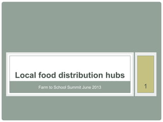 1Farm to School Summit June 2013
Local food distribution hubs
 