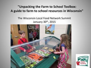 "Unpacking the Farm to School Toolbox:
A guide to farm to school resources in Wisconsin"
The Wisconsin Local Food Network Summit
January 30th, 2015
 
