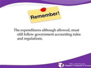 The expenditures although allowed, must
still follow government accounting rules
and regulations.

Office of the President
Philippine Commission on Women

 