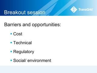 Breakout session 
Barriers and opportunities: 
 Cost 
 Technical 
 Regulatory 
 Social/ environment 
 