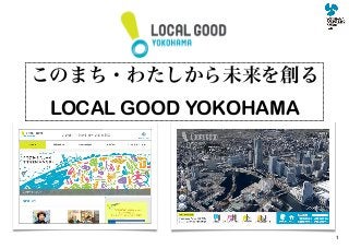 このまち・わたしから未来を創る
LOCAL GOOD YOKOHAMA
1
 
