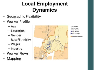 Local Employment
                  Dynamics
• Geographic Flexibility
• Worker Profile
   –   Age
   –   Education
   –   Gender
   –   Race/Ethnicity
   –   Wages
   –   Industry
• Worker Flows
• Mapping
 