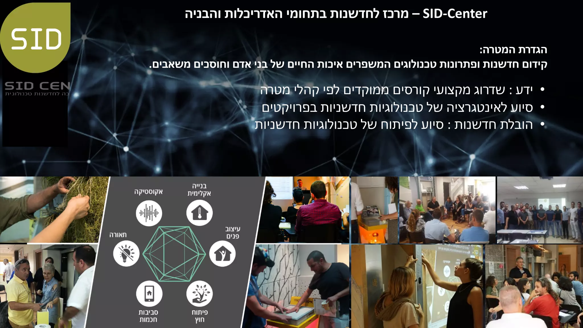SID-Center–‫מ‬‫ר‬‫כ‬‫ז‬‫ל‬‫ח‬‫ד‬‫ש‬‫נ‬‫ו‬‫ת‬‫ב‬‫ת‬‫ח‬‫ו‬‫מ‬‫י‬‫ה‬‫א‬‫ד‬‫ר‬‫י‬‫כ‬‫ל‬‫ו‬‫ת‬‫ו‬‫ה‬‫ב‬‫נ‬‫י‬‫ה‬
•‫י‬‫ד‬‫ע‬:‫ש‬‫ד‬‫ר‬‫ו‬‫ג‬‫מ‬‫ק‬‫צ‬‫ו‬‫ע‬‫י‬‫ק‬‫ו‬‫ר‬‫ס‬‫י‬‫ם‬‫מ‬‫מ‬‫ו‬‫ק‬‫ד‬‫י‬‫ם‬‫ל‬‫פ‬‫י‬‫ק‬‫ה‬‫ל‬‫י‬‫מ‬‫ט‬‫ר‬‫ה‬
•‫ס‬‫י‬‫ו‬‫ע‬‫ל‬‫א‬‫י‬‫נ‬‫ט‬‫ג‬‫ר‬‫צ‬‫י‬‫ה‬‫ש‬‫ל‬‫ט‬‫כ‬‫נ‬‫ו‬‫ל‬‫ו‬‫ג‬‫י‬‫ו‬‫ת‬‫ח‬‫ד‬‫ש‬‫נ‬‫י‬‫ו‬‫ת‬‫ב‬‫פ‬‫ר‬‫ו‬‫י‬‫ק‬‫ט‬‫י‬‫ם‬
•‫ה‬‫ו‬‫ב‬‫ל‬‫ת‬‫ח‬‫ד‬‫ש‬‫נ‬‫ו‬‫ת‬:‫ס‬‫י‬‫ו‬‫ע‬‫ל‬‫פ‬‫י‬‫ת‬‫ו‬‫ח‬‫ש‬‫ל‬‫ט‬‫כ‬‫נ‬‫ו‬‫ל‬‫ו‬‫ג‬‫י‬‫ו‬‫ת‬‫ח‬‫ד‬‫ש‬‫נ‬‫י‬‫ו‬‫ת‬
‫ה‬‫ג‬‫ד‬‫ר‬‫ת‬‫ה‬‫מ‬‫ט‬‫ר‬‫ה‬:
‫ק‬‫י‬‫ד‬‫ו‬‫ם‬‫ח‬‫ד‬‫ש‬‫נ‬‫ו‬‫ת‬‫ו‬‫פ‬‫ת‬‫ר‬‫ו‬‫נ‬‫ו‬‫ת‬‫ט‬‫כ‬‫נ‬‫ו‬‫ל‬‫ו‬‫ג‬‫י‬‫ם‬‫ה‬‫מ‬‫ש‬‫פ‬‫ר‬‫י‬‫ם‬‫א‬‫י‬‫כ‬‫ו‬‫ת‬‫ה‬‫ח‬‫י‬‫י‬‫ם‬‫ש‬‫ל‬‫ב‬‫נ‬‫י‬‫א‬‫ד‬‫ם‬‫ו‬‫ח‬‫ו‬‫ס‬‫כ‬‫י‬‫ם‬‫מ‬‫ש‬‫א‬‫ב‬‫י‬‫ם‬.
 