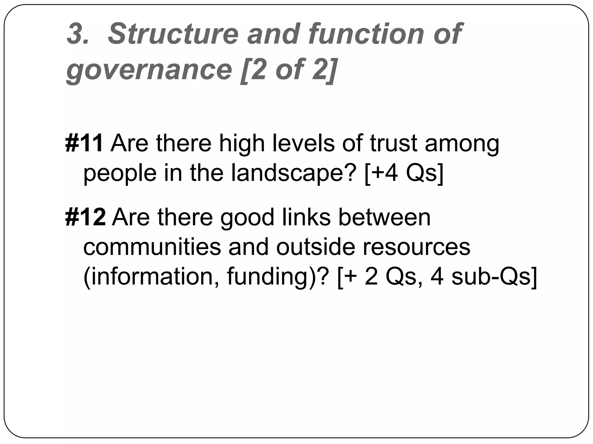 3.  Structure and function of governance [2 of 2]#11 Are there high levels of trust among people in the landscape? [+4 Qs]#12 Are there good links between communities and outside resources (information, funding)? [+ 2 Qs, 4 sub-Qs]