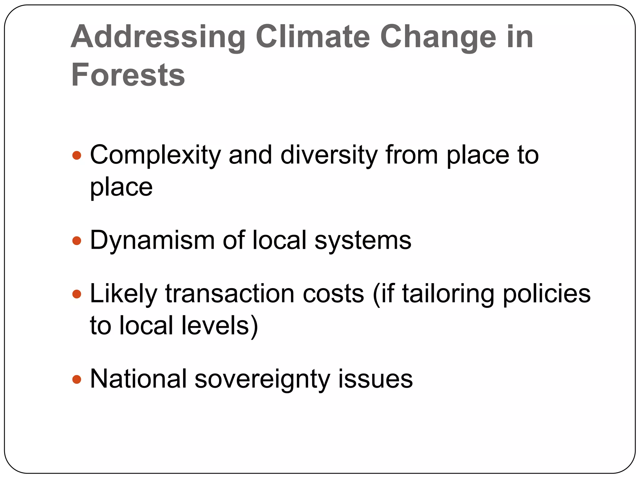 Addressing Climate Change in ForestsComplexity and diversity from place to placeDynamism of local systemsLikely transaction costs (if tailoring policies to local levels)National sovereignty issues