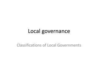 Local governance
Classifications of Local Governments
 