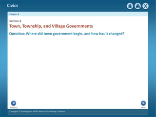 Civics
Chapter 9
Copyright © by Houghton Mifflin Harcourt Publishing Company
Next
Previous
Question: Where did town government begin, and how has it changed?
Town, Township, and Village Governments
Section-2
 