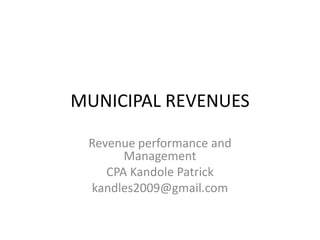MUNICIPAL REVENUES
Revenue performance and
Management
CPA Kandole Patrick
kandles2009@gmail.com
 