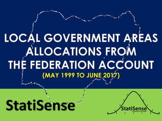 LOCAL GOVERNMENT AREAS
ALLOCATIONS FROM
THE FEDERATION ACCOUNT
(MAY 1999 TO JUNE 2017)
StatiSense
 