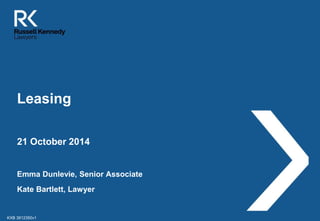 Leasing 
21 October 2014 
Emma Dunlevie, Senior Associate 
Kate Bartlett, Lawyer 
KXB 3812350v1 
 