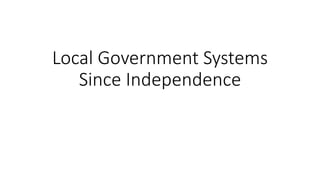 Local Government Systems
Since Independence
 