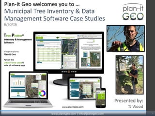 Plan-It Geo welcomes you to …
Municipal Tree Inventory & Data
Management Software Case Studies
6/30/16
TJ Wood
Presented by:
www.planitgeo.com | info@planitgeo.com 1
 