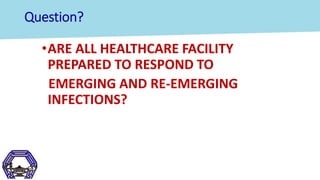Question?
•ARE ALL HEALTHCARE FACILITY
PREPARED TO RESPOND TO
EMERGING AND RE-EMERGING
INFECTIONS?
 