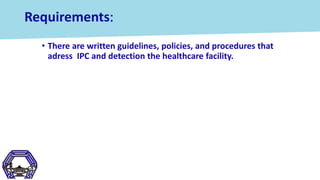 Requirements:
• There are written guidelines, policies, and procedures that
adress IPC and detection the healthcare facili...