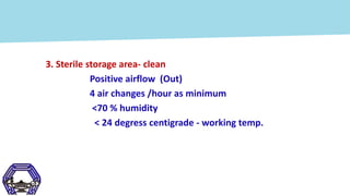 3. Sterile storage area- clean
Positive airflow (Out)
4 air changes /hour as minimum
<70 % humidity
< 24 degress centigrad...