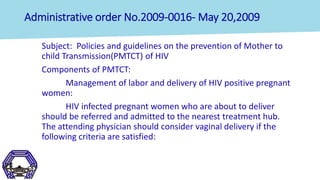 Administrative order No.2009-0016- May 20,2009
Subject: Policies and guidelines on the prevention of Mother to
child Trans...