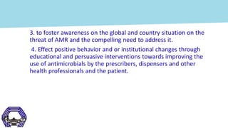 3. to foster awareness on the global and country situation on the
threat of AMR and the compelling need to address it.
4. ...