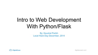 Intro to Web Development 
digitalocean.com 
With Python/Flask 
By: Kaushal Parikh 
Local Hack Day December, 2014 
 