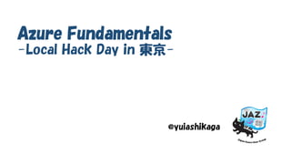 Azure Fundamentals
-Local Hack Day in |-
@yuiashikaga
 