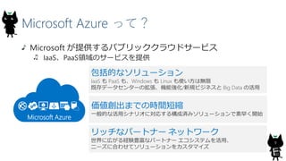 Microsoft Azure äƣ
Microsoft ṩѥ֥å饦ɥ`ӥ
IaaSPaaSIΥ`ӥṩ
9
Microsoft Azure
Ĥʥ`
IaaS  PaaS ⡢Windows  Linux ʹϟo
ȴǩ`󥿩`ΒC܏/Ҏӥͥ Big Data λ
ޤǤΕrg̿s
һĤʻåʥꥪˌꤹ똋ɜgߥ`礯_ʼ
åʥѩ`ȥʩ` ͥåȥ`
ˎڤUYNʥѩ`ȥʩ` ƥá
˩`˺Ϥ碌ƥ`򥫥ޥ
 