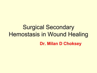 Surgical Secondary
Hemostasis in Wound Healing
Dr. Milan D Choksey

 