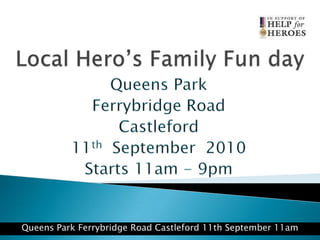 Local Hero’s Family Fun day Queens Park  Ferrybridge Road Castleford 11th  September  2010 Starts 11am - 9pm Queens Park Ferrybridge Road Castleford 11th September 11am 