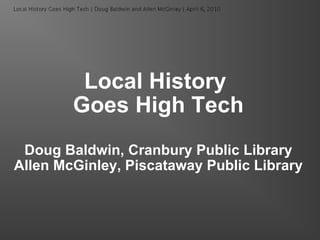 Local History  Goes High Tech Doug Baldwin, Cranbury Public Library Allen McGinley, Piscataway Public Library 