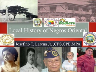 Local History of Negros Oriental
Josefino T. Larena Jr. ,CPS,CPE,MPA
 