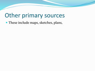 Other primary sources
 These include maps, sketches, plans,
 