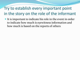 Try to establish every important point
in the story on the role of the informant
 It is important to indicate his role in the event in order
to indicate how much is eyewitness information and
how much is based on the reports of others
 