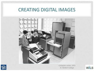 CREATING DIGITAL IMAGES
Computer center, 1972
St. Norbert College
 