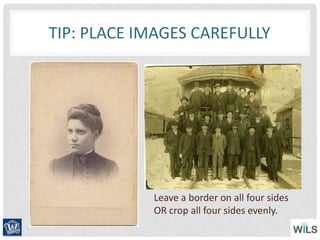 TIP: PLACE IMAGES CAREFULLY
Leave a border on all four sides
OR crop all four sides evenly.
 